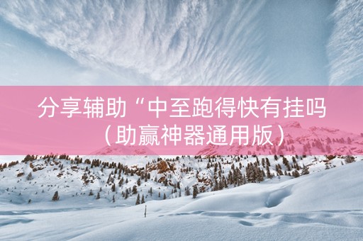 分享辅助“中至跑得快有挂吗（助赢神器通用版）