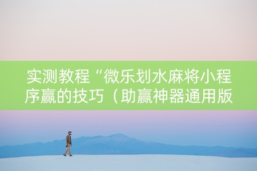 实测教程“微乐划水麻将小程序赢的技巧（助赢神器通用版）