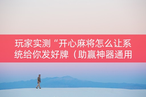 玩家实测“开心麻将怎么让系统给你发好牌（助赢神器通用版）