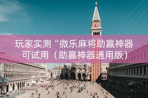 玩家实测“微乐麻将助赢神器可试用（助赢神器通用版）