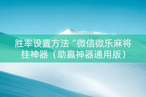 胜率设置方法“微信微乐麻将挂神器（助赢神器通用版）