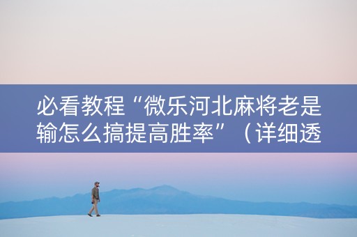 必看教程“微乐河北麻将老是输怎么搞提高胜率”（详细透视教程）-哔哩哔哩