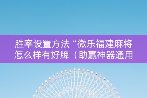 胜率设置方法“微乐福建麻将怎么样有好牌（助赢神器通用版）