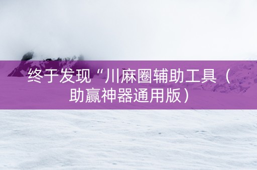 终于发现“川麻圈辅助工具（助赢神器通用版）