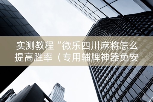 实测教程“微乐四川麻将怎么提高胜率（专用辅牌神器免安装）