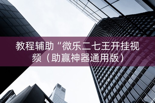 教程辅助“微乐二七王开挂视频（助赢神器通用版）