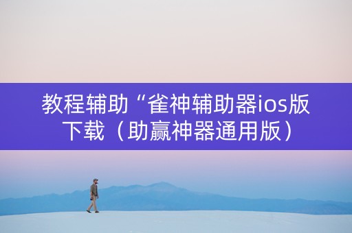 教程辅助“雀神辅助器ios版下载（助赢神器通用版）