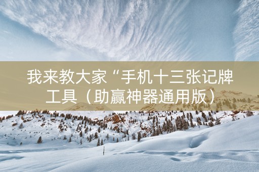 我来教大家“手机十三张记牌工具（助赢神器通用版）