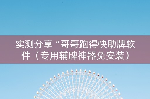 实测分享“哥哥跑得快助牌软件（专用辅牌神器免安装）