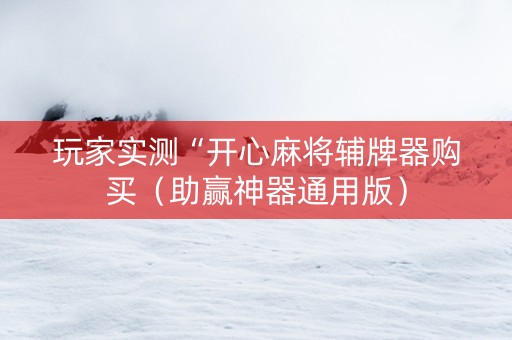 玩家实测“开心麻将辅牌器购买（助赢神器通用版）