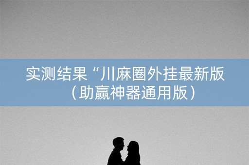 实测结果“川麻圈外挂最新版（助赢神器通用版）