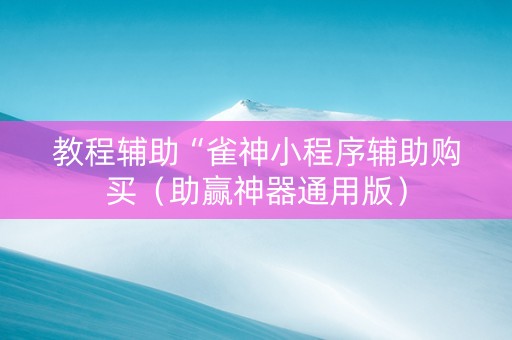 教程辅助“雀神小程序辅助购买（助赢神器通用版）