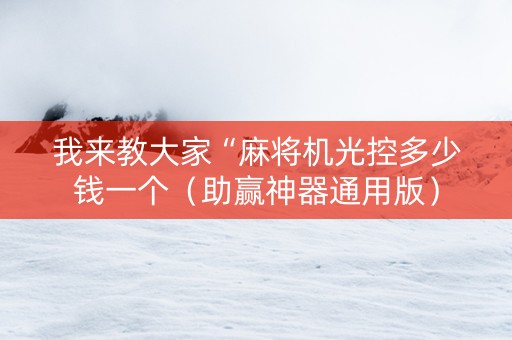 我来教大家“麻将机光控多少钱一个（助赢神器通用版）