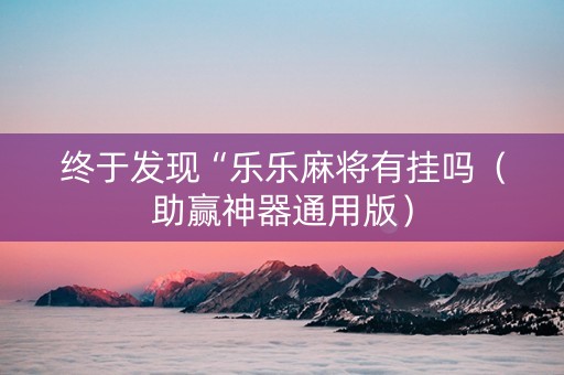 终于发现“乐乐麻将有挂吗（助赢神器通用版）