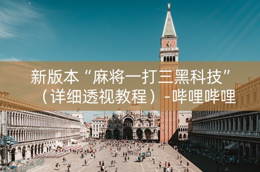 新版本“麻将一打三黑科技”（详细透视教程）-哔哩哔哩