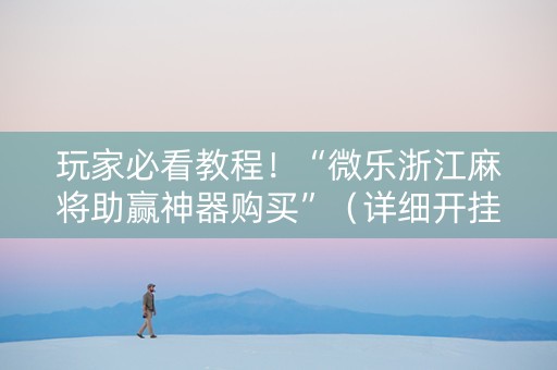 玩家必看教程！“微乐浙江麻将助赢神器购买”（详细开挂教程）-哔哩哔哩
