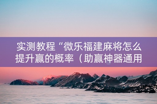 实测教程“微乐福建麻将怎么提升赢的概率（助赢神器通用版）