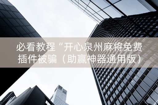 必看教程“开心泉州麻将免费插件被骗（助赢神器通用版）