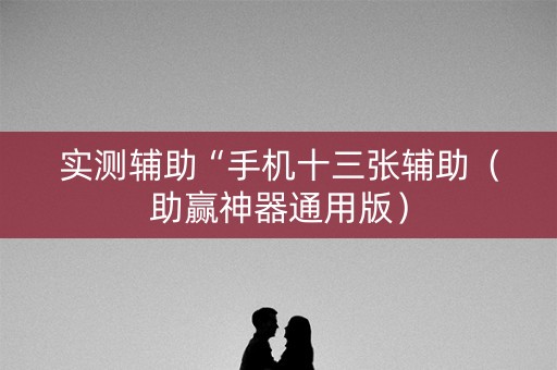 实测辅助“手机十三张辅助（助赢神器通用版）