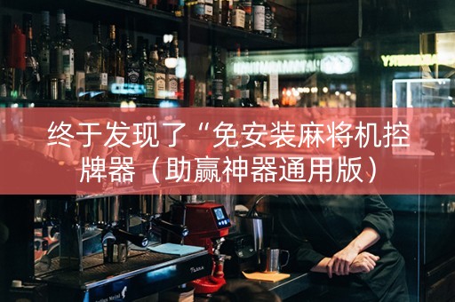 终于发现了“免安装麻将机控牌器（助赢神器通用版）