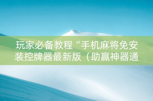 玩家必备教程“手机麻将免安装控牌器最新版（助赢神器通用版）