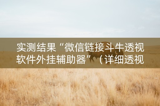 实测结果“微信链接斗牛透视软件外挂辅助器”（详细透视教程）-哔哩哔哩