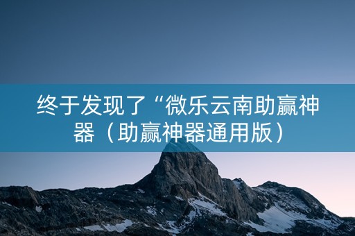 终于发现了“微乐云南助赢神器（助赢神器通用版）