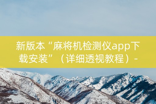 新版本“麻将机检测仪app下载安装”（详细透视教程）-哔哩哔哩