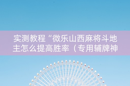 实测教程“微乐山西麻将斗地主怎么提高胜率（专用辅牌神器免安装）