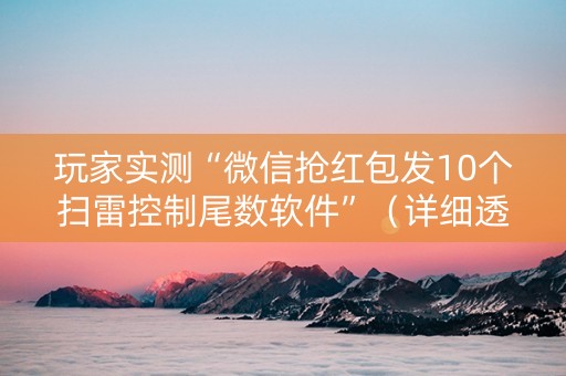 玩家实测“微信抢红包发10个扫雷控制尾数软件”（详细透视教程）-哔哩哔哩