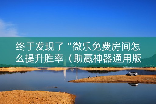 终于发现了“微乐免费房间怎么提升胜率（助赢神器通用版）