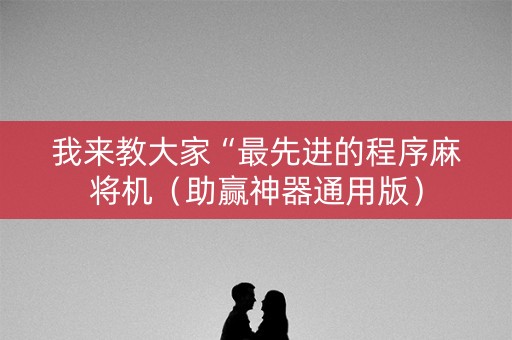 我来教大家“最先进的程序麻将机（助赢神器通用版）