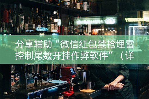 分享辅助“微信红包禁抢埋雷控制尾数开挂作弊软件”（详细透视教程）-哔哩哔哩