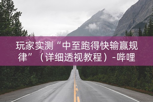 玩家实测“中至跑得快输赢规律”（详细透视教程）-哔哩哔哩