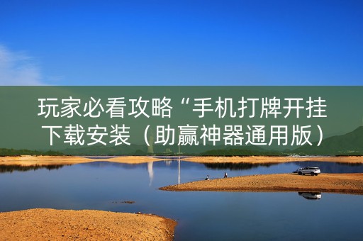 玩家必看攻略“手机打牌开挂下载安装（助赢神器通用版）