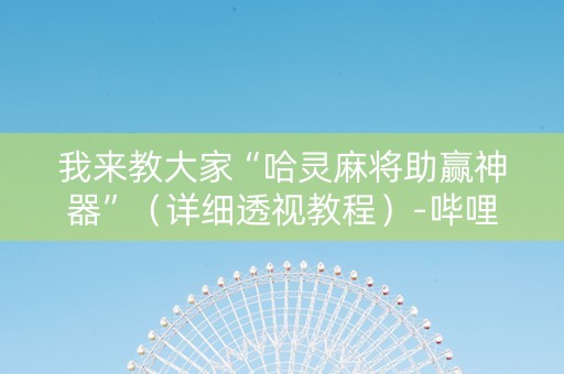 我来教大家“哈灵麻将助赢神器”（详细透视教程）-哔哩哔哩
