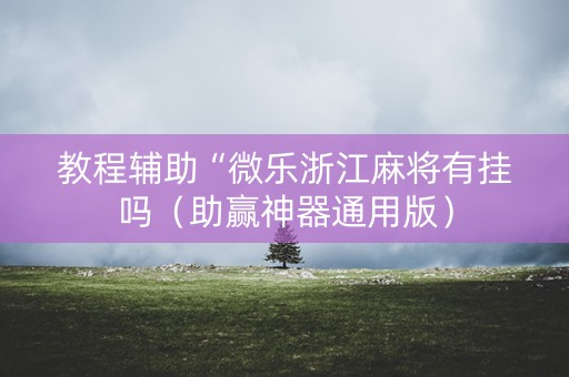 教程辅助“微乐浙江麻将有挂吗（助赢神器通用版）