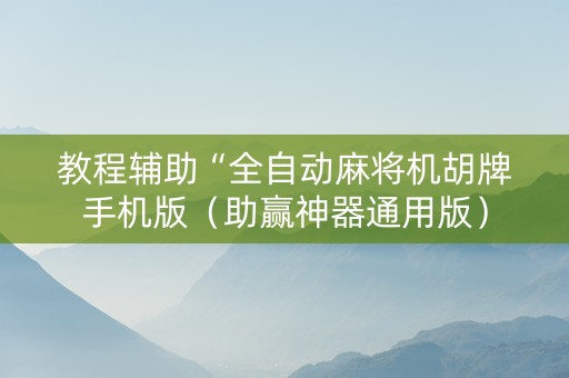 教程辅助“全自动麻将机胡牌手机版（助赢神器通用版）