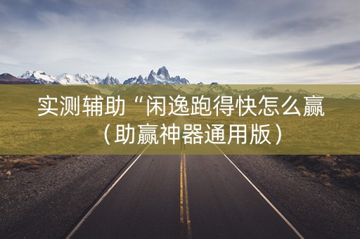 实测辅助“闲逸跑得快怎么赢（助赢神器通用版）