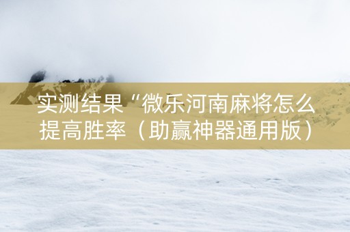 实测结果“微乐河南麻将怎么提高胜率（助赢神器通用版）
