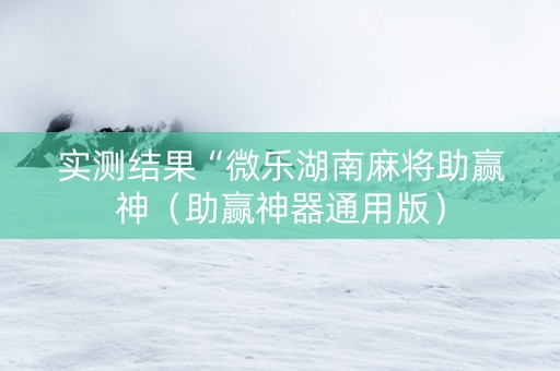 实测结果“微乐湖南麻将助赢神（助赢神器通用版）