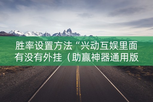 胜率设置方法“兴动互娱里面有没有外挂（助赢神器通用版）