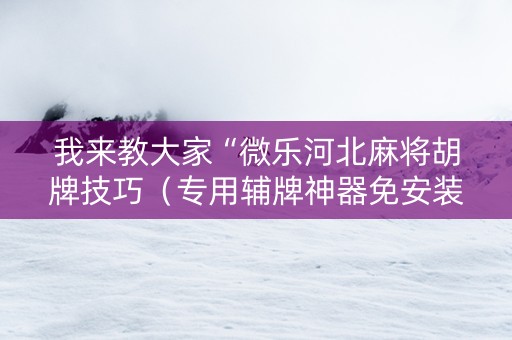 我来教大家“微乐河北麻将胡牌技巧（专用辅牌神器免安装）