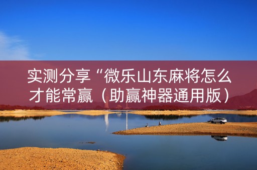实测分享“微乐山东麻将怎么才能常赢（助赢神器通用版）