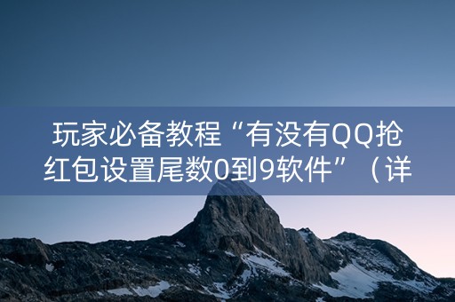 玩家必备教程“有没有QQ抢红包设置尾数0到9软件”（详细透视教程）-哔哩哔哩
