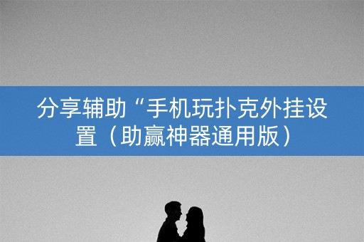 分享辅助“手机玩扑克外挂设置（助赢神器通用版）