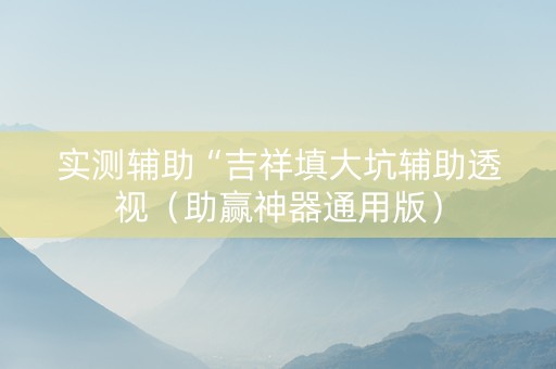 实测辅助“吉祥填大坑辅助透视（助赢神器通用版）