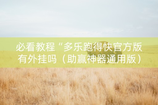 必看教程“多乐跑得快官方版有外挂吗（助赢神器通用版）