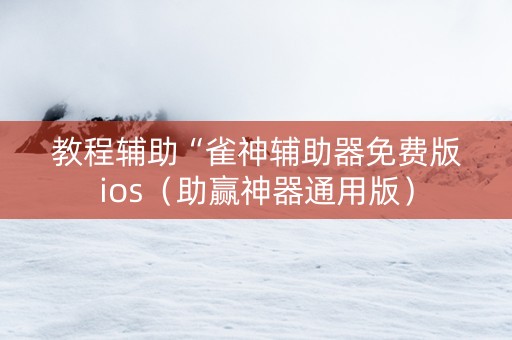 教程辅助“雀神辅助器免费版ios（助赢神器通用版）