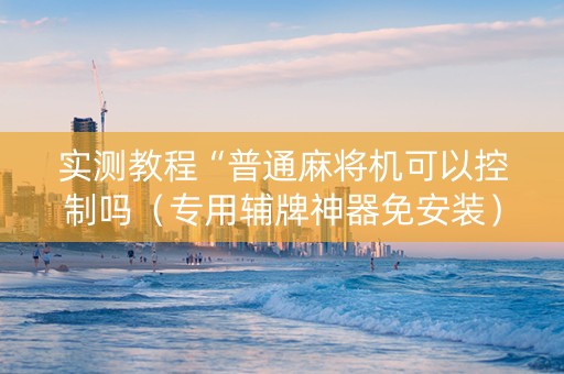 实测教程“普通麻将机可以控制吗（专用辅牌神器免安装）